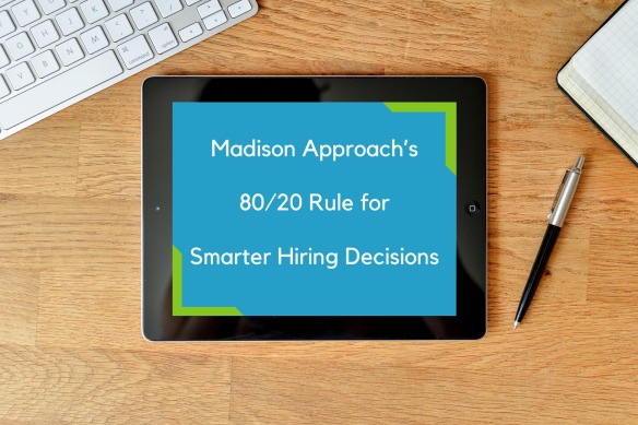 Madison Approach’s 80/20 Rule for Smarter Hiring Decisions